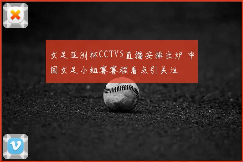女足亚洲杯CCTV5直播安排出炉 中国女足小组赛赛程看点引关注