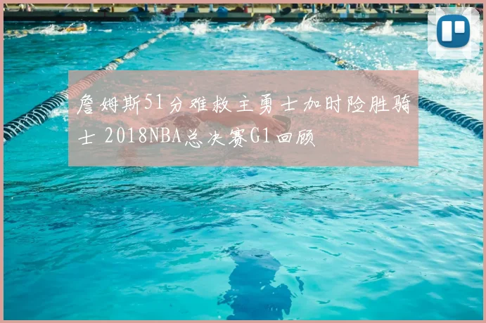 詹姆斯51分难救主勇士加时险胜骑士 2018NBA总决赛G1回顾