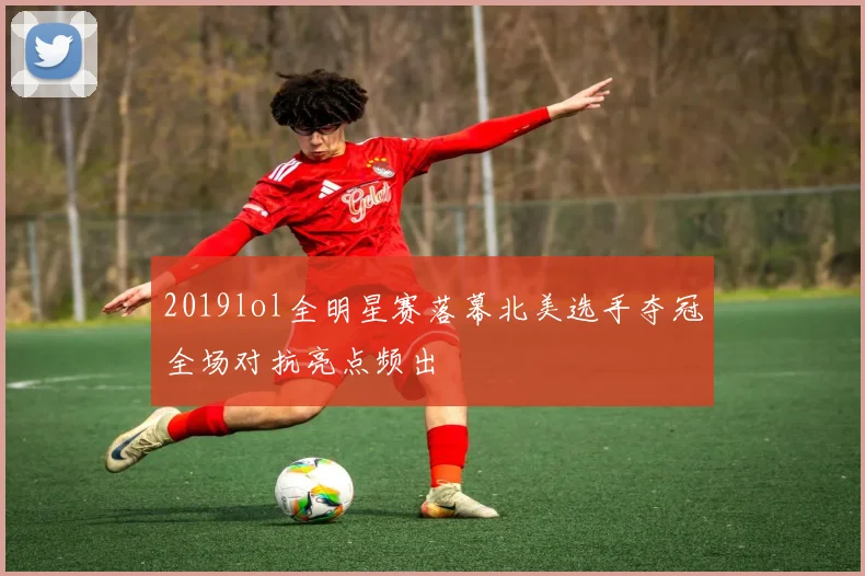 2019lol全明星赛落幕北美选手夺冠全场对抗亮点频出