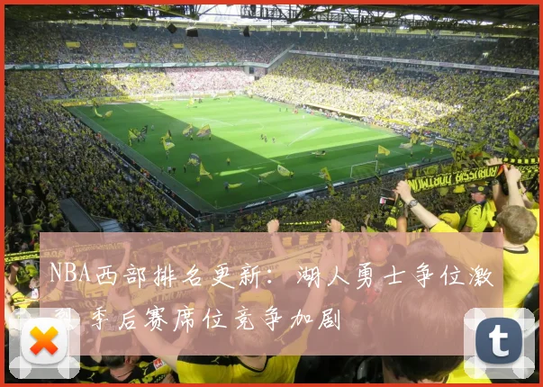 NBA西部排名更新：湖人勇士争位激烈 季后赛席位竞争加剧