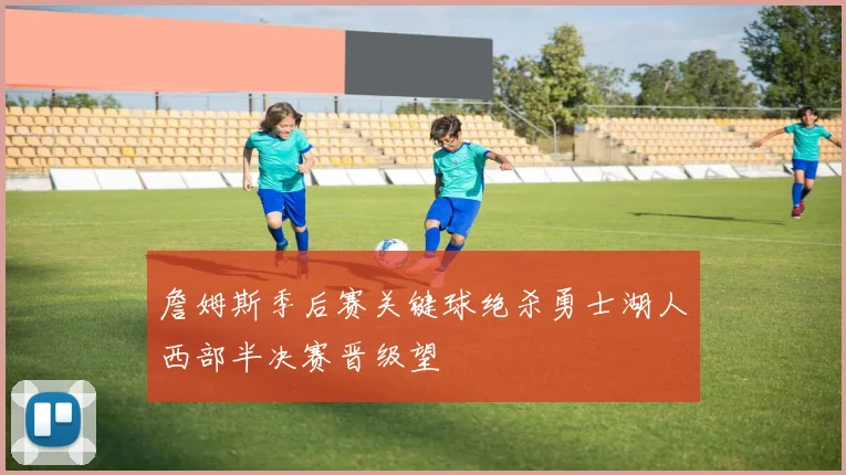 詹姆斯季后赛关键球绝杀勇士湖人西部半决赛晋级望