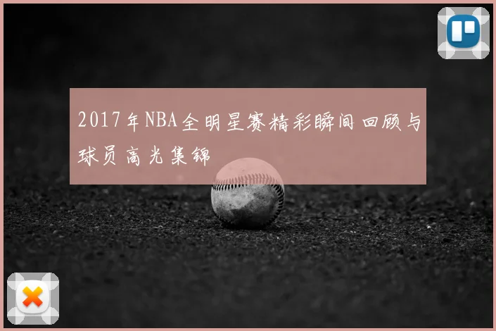 2017年NBA全明星赛精彩瞬间回顾与球员高光集锦