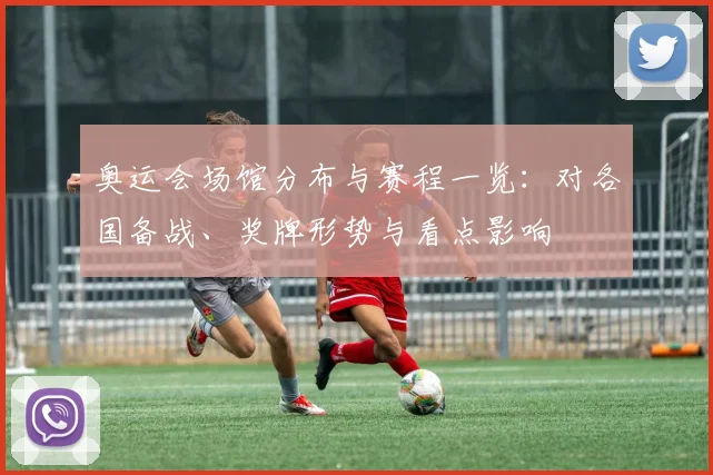 奥运会场馆分布与赛程一览：对各国备战、奖牌形势与看点影响
