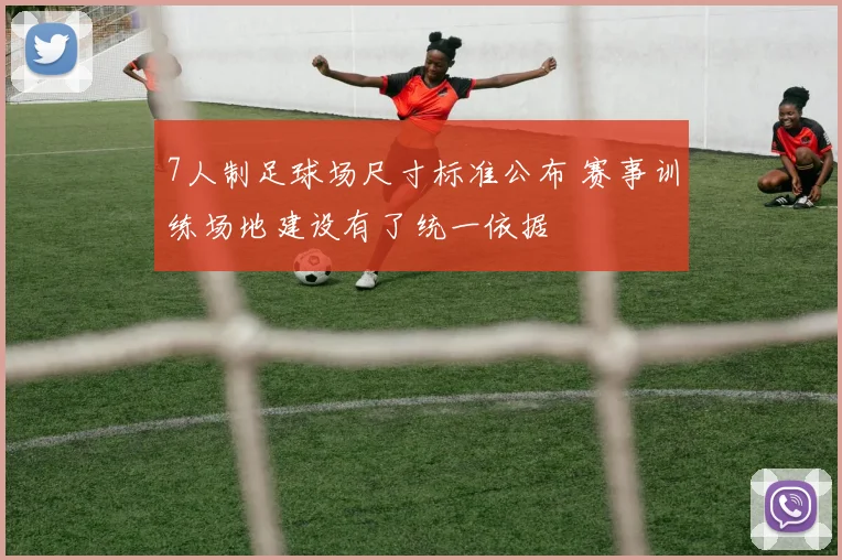 7人制足球场尺寸标准公布 赛事训练场地建设有了统一依据