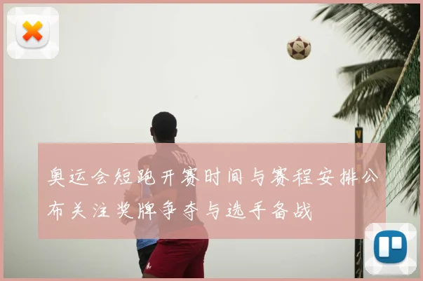 奥运会短跑开赛时间与赛程安排公布关注奖牌争夺与选手备战