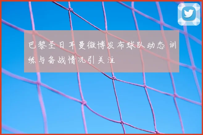 巴黎圣日耳曼微博发布球队动态 训练与备战情况引关注