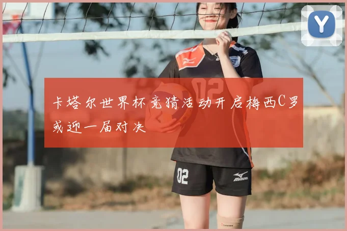 卡塔尔世界杯竞猜活动开启梅西C罗或迎一届对决