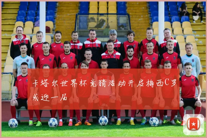 卡塔尔世界杯竞猜活动开启梅西C罗或迎一届