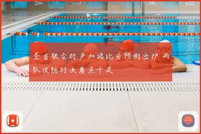 圣吉联合对卢加诺比分预测出炉 两队攻防对决看点十足