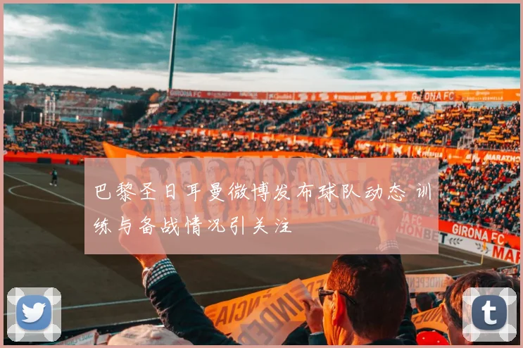巴黎圣日耳曼微博发布球队动态 训练与备战情况引关注