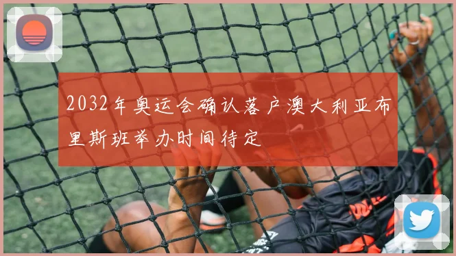 2032年奥运会确认落户澳大利亚布里斯班举办时间待定