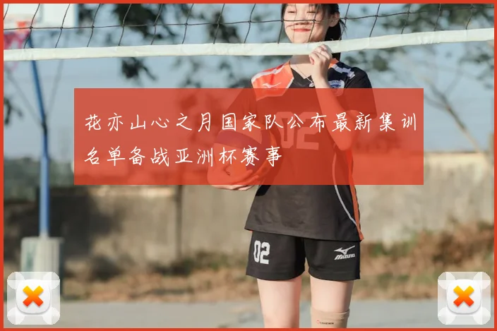 花亦山心之月国家队公布最新集训名单备战亚洲杯赛事
