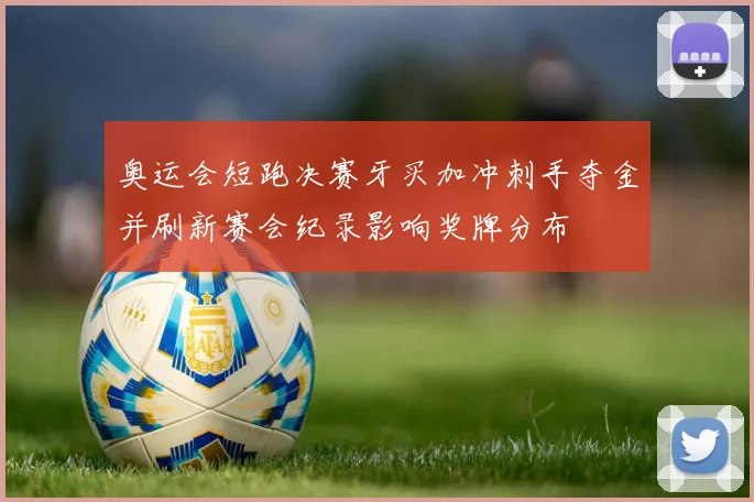 奥运会短跑决赛牙买加冲刺手夺金并刷新赛会纪录影响奖牌分布