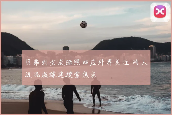 贝弗利女友晒照回应外界关注 两人近况成球迷搜索焦点