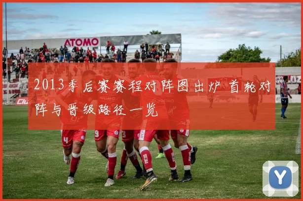 2013季后赛赛程对阵图出炉 首轮对阵与晋级路径一览
