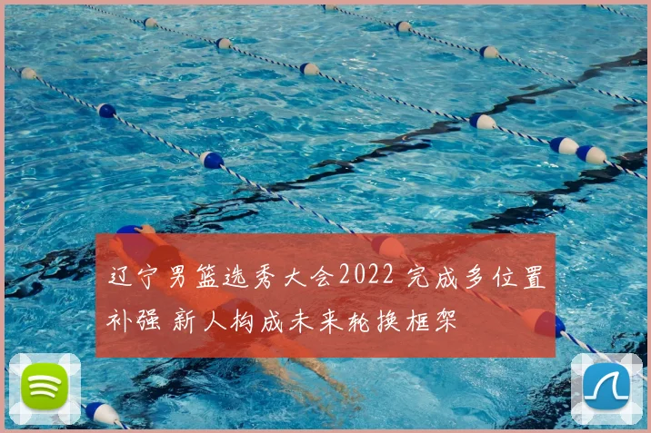 辽宁男篮选秀大会2022 完成多位置补强 新人构成未来轮换框架