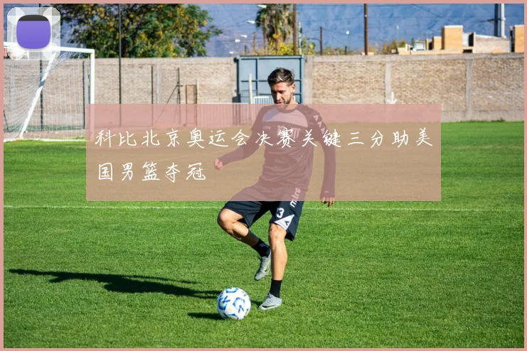 科比北京奥运会决赛关键三分助美国男篮夺冠