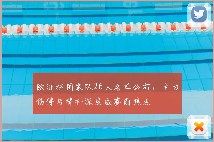 欧洲杯国家队26人名单公布，主力伤停与替补深度成赛前焦点