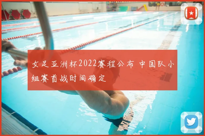 女足亚洲杯2022赛程公布 中国队小组赛首战时间确定