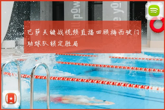 巴萨关键战视频直播回顾梅西破门助球队锁定胜局