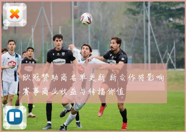 欧冠赞助商名单更新 新合作将影响赛事商业收益与转播价值