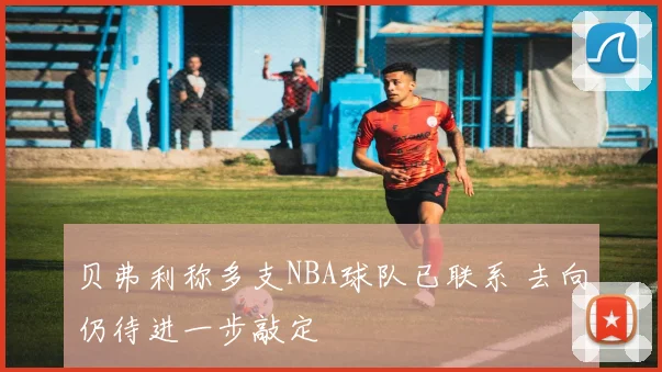 贝弗利称多支NBA球队已联系 去向仍待进一步敲定