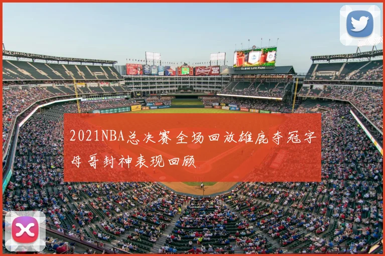 2021NBA总决赛全场回放雄鹿夺冠字母哥封神表现回顾