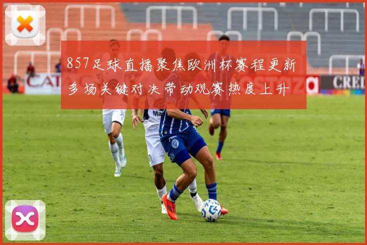 857足球直播聚焦欧洲杯赛程更新 多场关键对决带动观赛热度上升