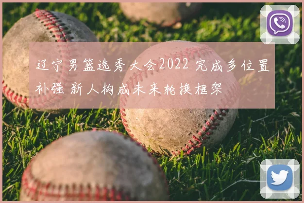 辽宁男篮选秀大会2022 完成多位置补强 新人构成未来轮换框架