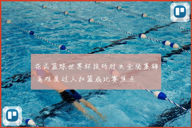 花式篮球世界杯技巧对决全场集锦 高难度过人扣篮成比赛焦点