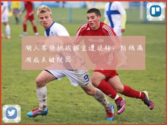 湖人客场挑战掘金遭逆转，防线漏洞成关键败因