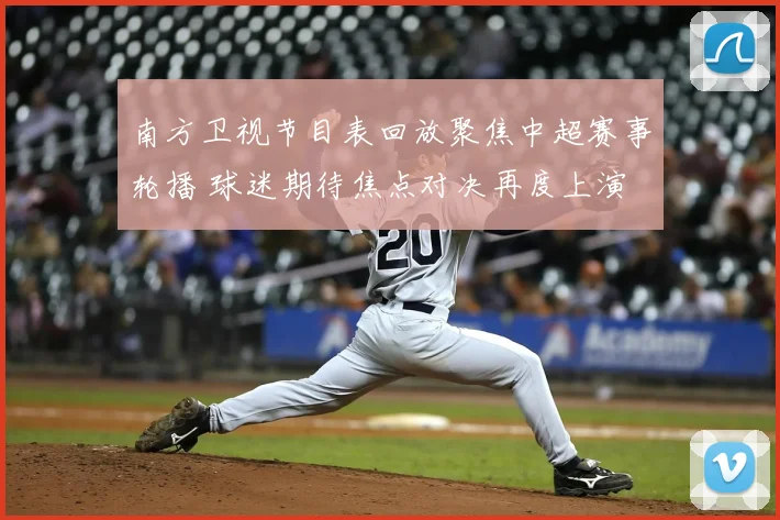 南方卫视节目表回放聚焦中超赛事轮播 球迷期待焦点对决再度上演