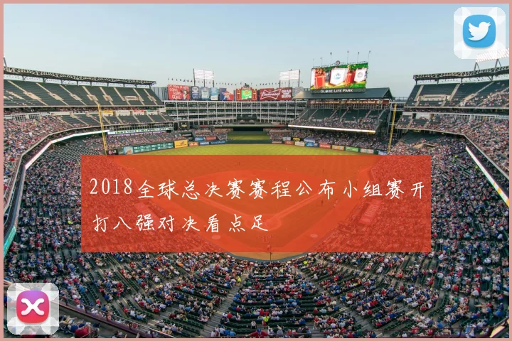 2018全球总决赛赛程公布小组赛开打八强对决看点足