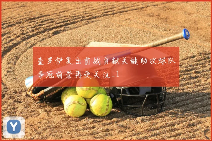 奎罗伊复出首战贡献关键助攻球队争冠前景再受关注_1