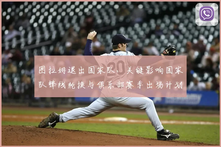 图拉姆退出国家队,关键影响国家队锋线轮换与俱乐部赛季出场计划