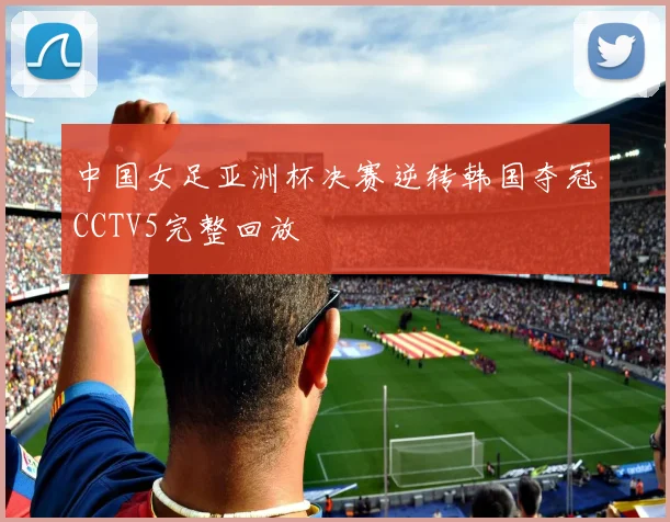 中国女足亚洲杯决赛逆转韩国夺冠CCTV5完整回放
