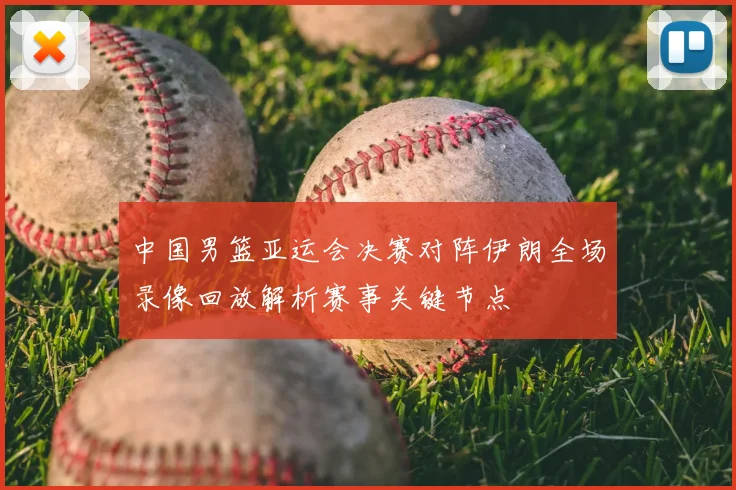 中国男篮亚运会决赛对阵伊朗全场录像回放解析赛事关键节点