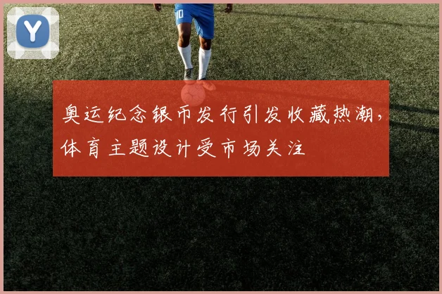 奥运纪念银币发行引发收藏热潮，体育主题设计受市场关注