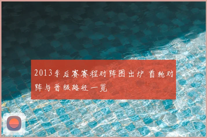 2013季后赛赛程对阵图出炉 首轮对阵与晋级路径一览
