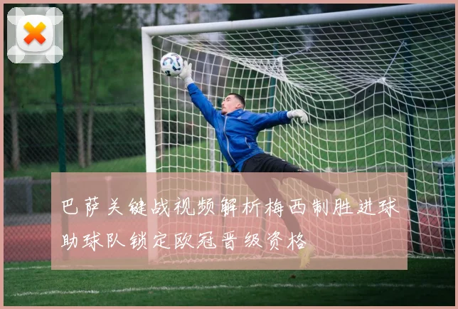 巴萨关键战视频解析梅西制胜进球助球队锁定欧冠晋级资格