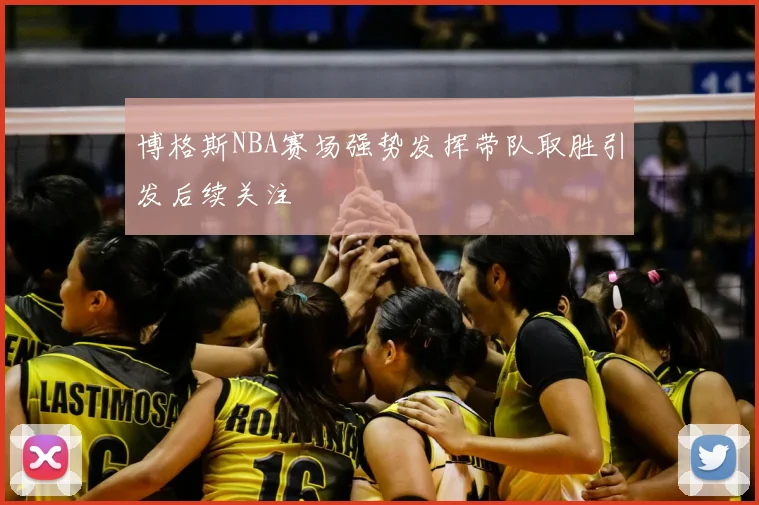 博格斯NBA赛场强势发挥带队取胜引发后续关注