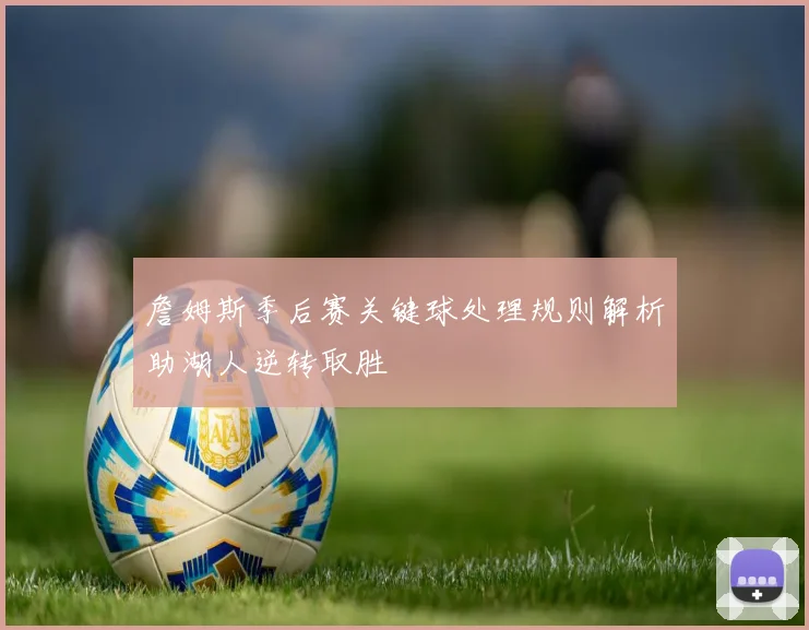 詹姆斯季后赛关键球处理规则解析助湖人逆转取胜