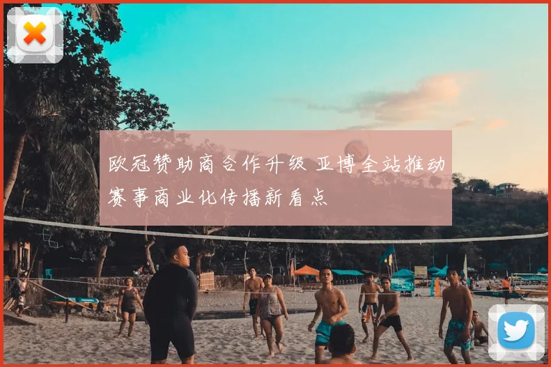 欧冠赞助商合作升级 亚博全站推动赛事商业化传播新看点