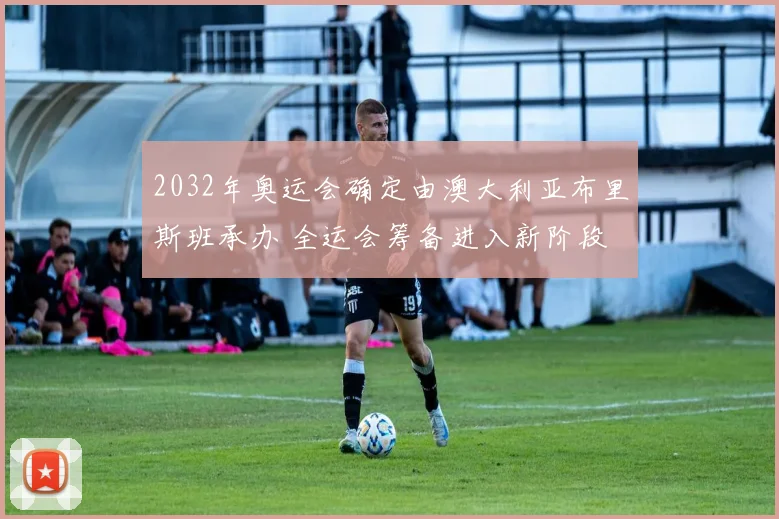 2032年奥运会确定由澳大利亚布里斯班承办 全运会筹备进入新阶段