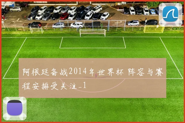 阿根廷备战2014年世界杯 阵容与赛程安排受关注_1