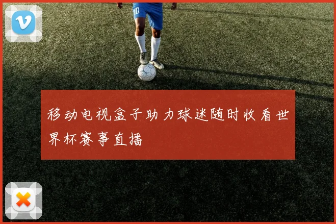 移动电视盒子助力球迷随时收看世界杯赛事直播