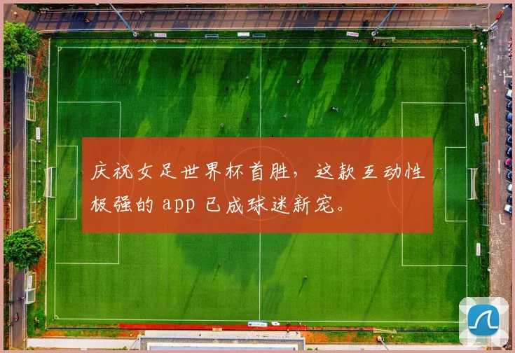 庆祝女足世界杯首胜,这款互动性极强的 app 已成球迷新宠。