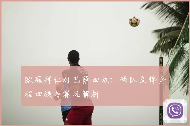 欧冠拜仁对巴萨回放:两队交锋全程回顾与赛况解析
