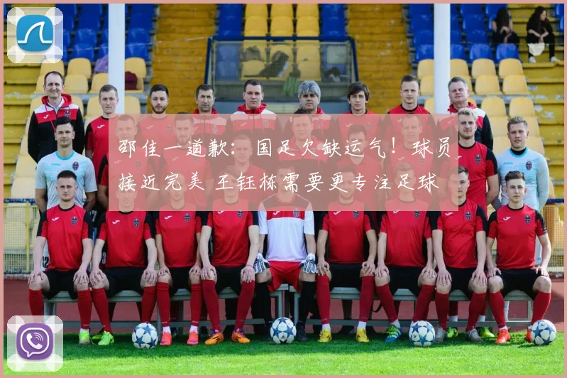 邵佳一道歉：国足欠缺运气！球员接近完美 王钰栋需要更专注足球