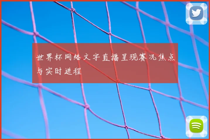 世界杯网络文字直播呈现赛况焦点与实时进程